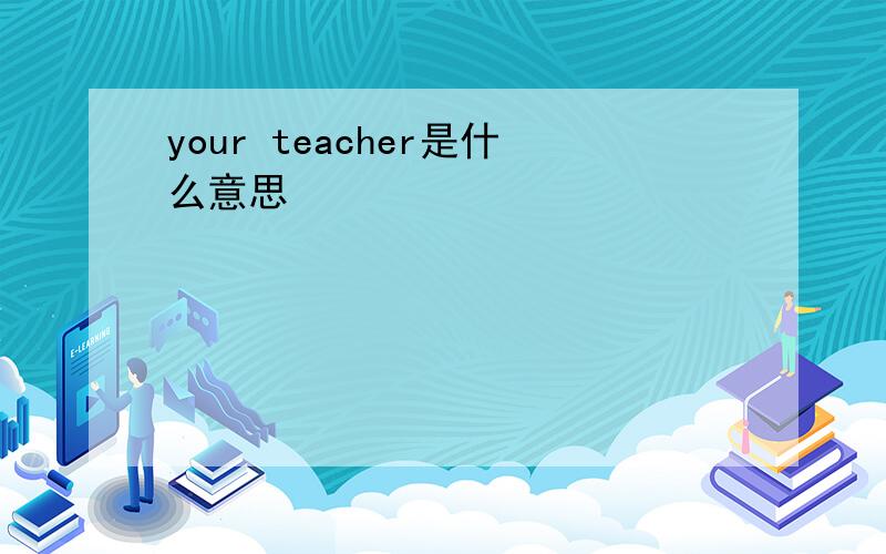your teacher是什么意思