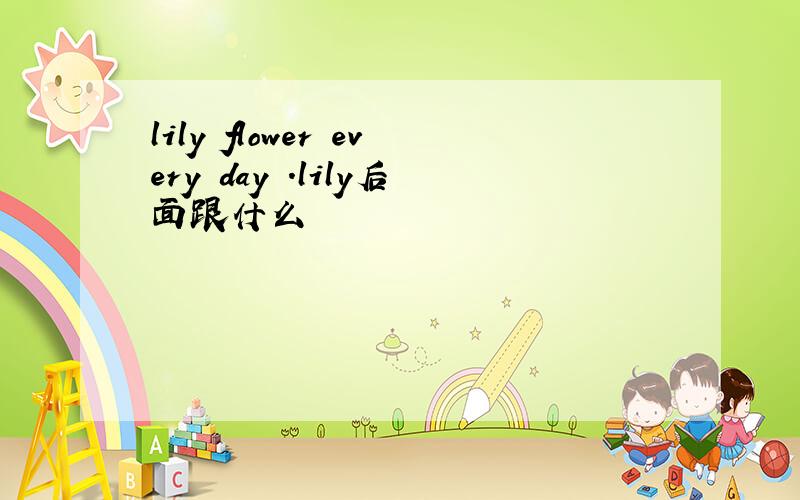 lily flower every day .lily后面跟什么