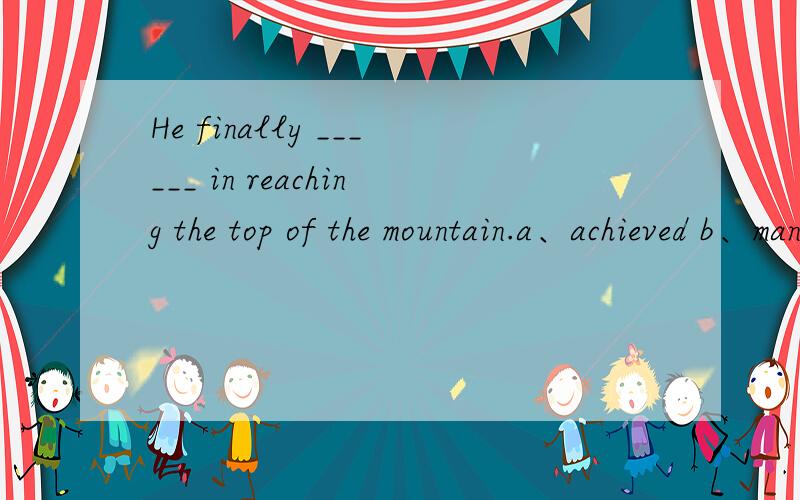He finally ______ in reaching the top of the mountain.a、achieved b、managed c、succeeding d、enabled