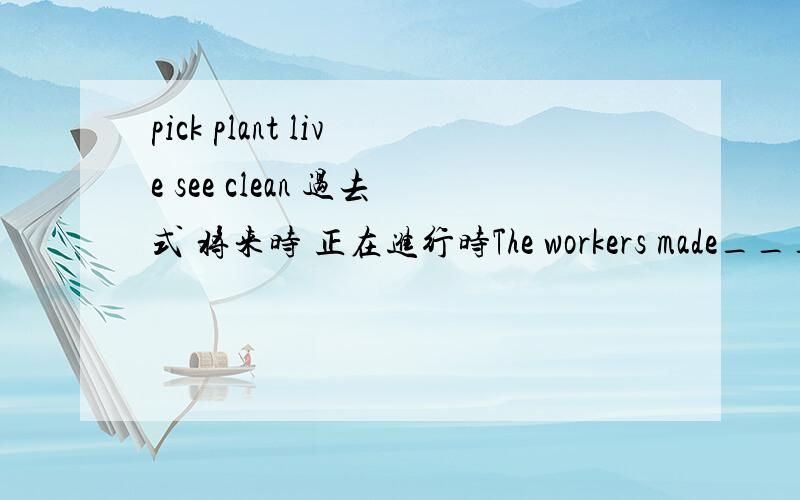 pick plant live see clean 过去式 将来时 正在进行时The workers made_______computers.A many B much