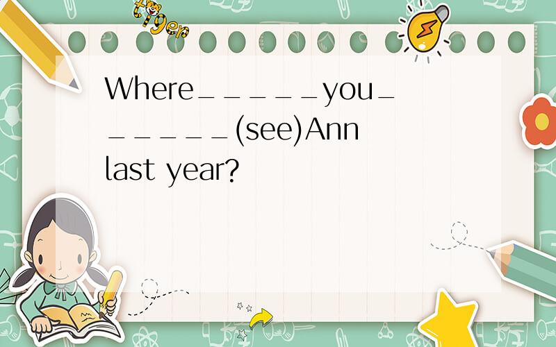 Where_____you______(see)Ann last year?