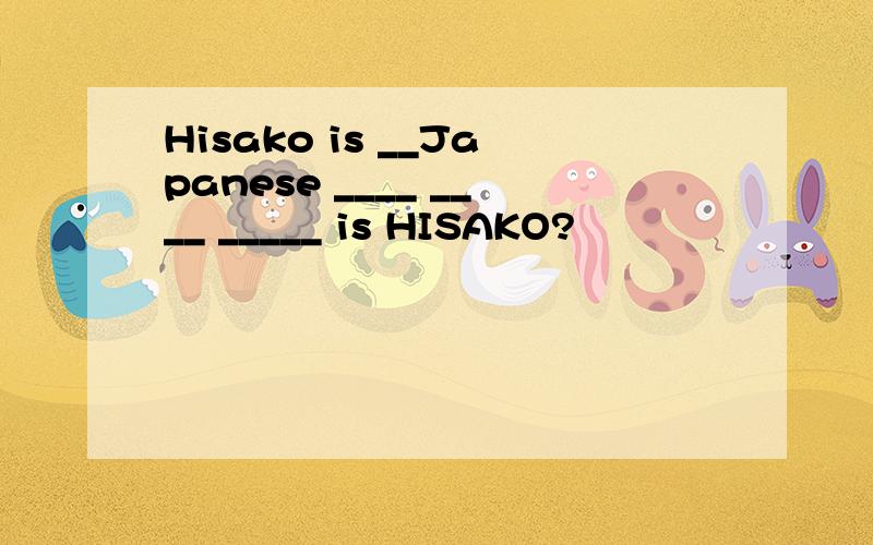 Hisako is __Japanese ____ ____ _____ is HISAKO?