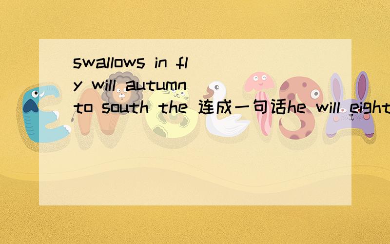 swallows in fly will autumn to south the 连成一句话he will eighteen be year next连成一句话