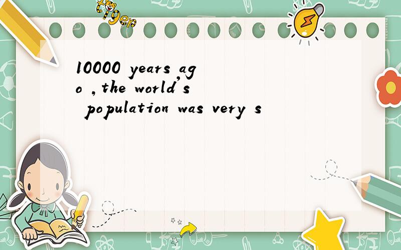 10000 years ago ,the world's population was very s