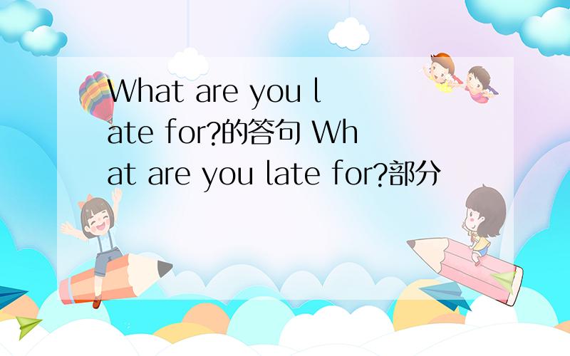 What are you late for?的答句 What are you late for?部分