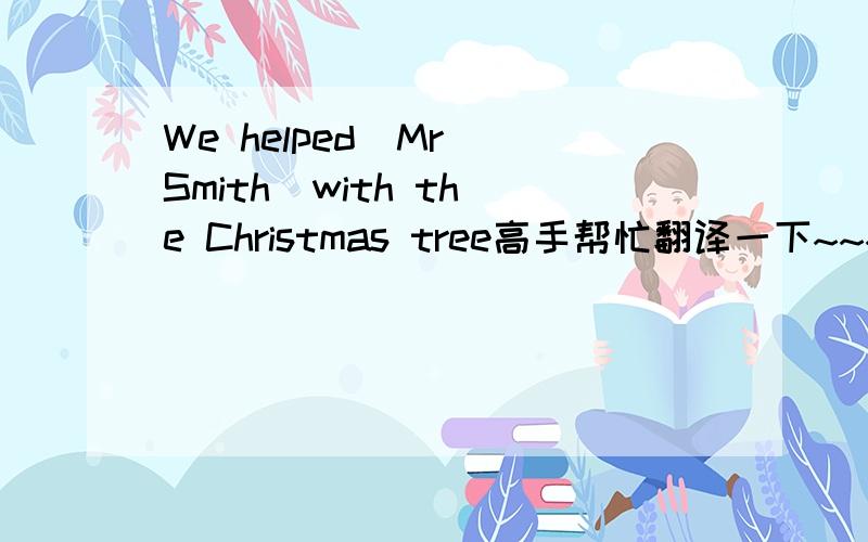 We helped  Mr Smith  with the Christmas tree高手帮忙翻译一下~~~~还有为什么用with