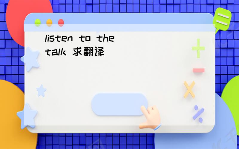 listen to the talk 求翻译