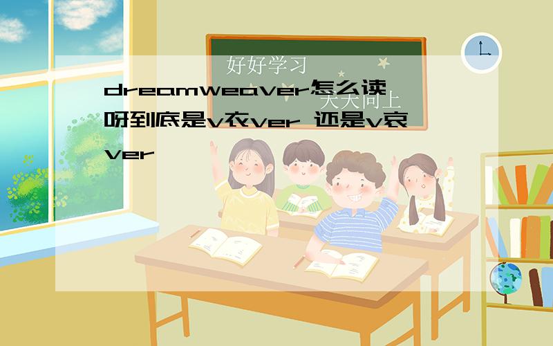 dreamweaver怎么读呀到底是v衣ver 还是v哀ver