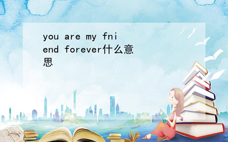 you are my fniend forever什么意思