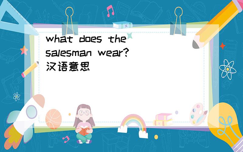 what does the salesman wear?汉语意思