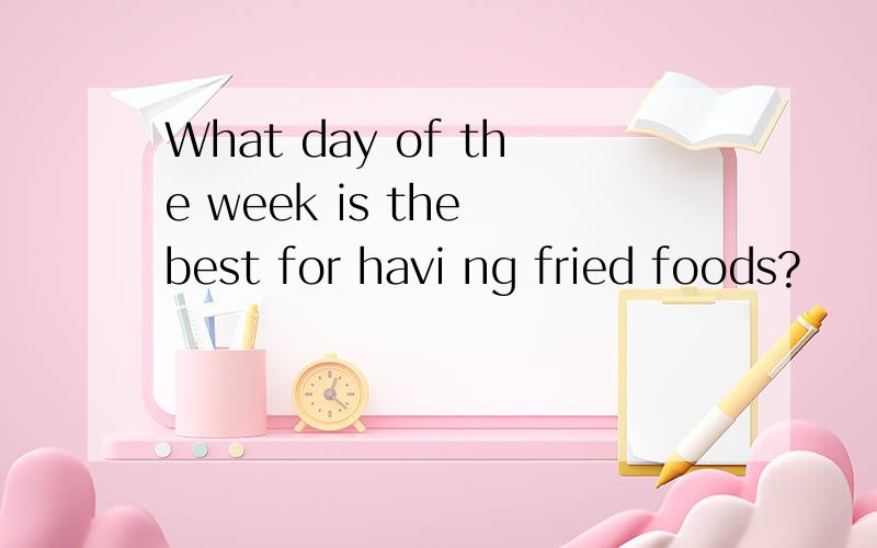 What day of the week is the best for havi ng fried foods?
