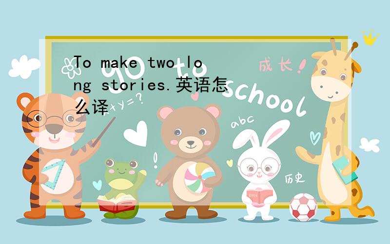 To make two long stories.英语怎么译