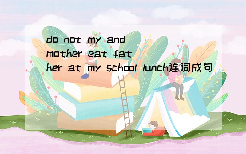 do not my and mother eat father at my school lunch连词成句