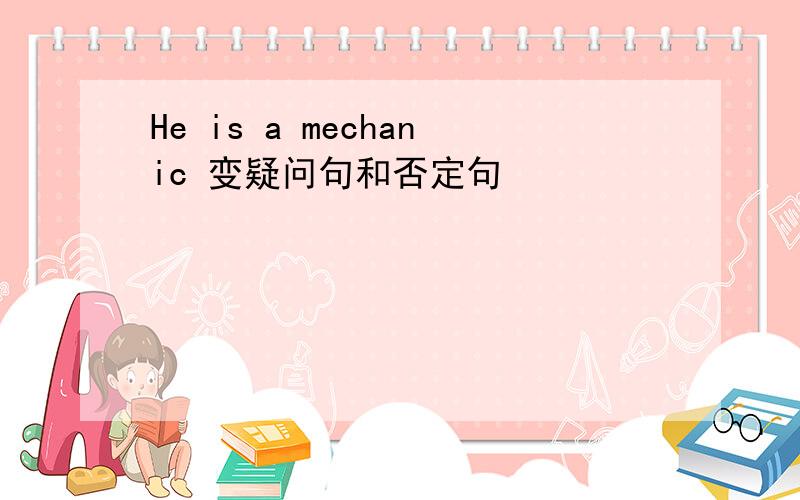 He is a mechanic 变疑问句和否定句