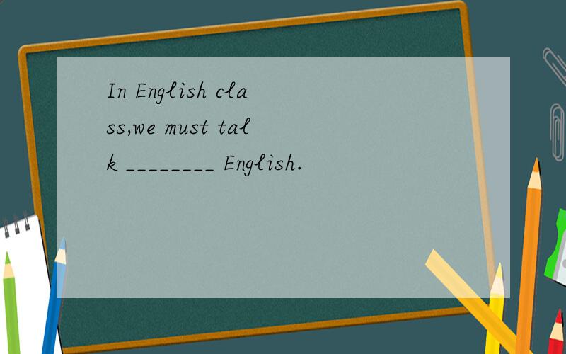 In English class,we must talk ________ English.