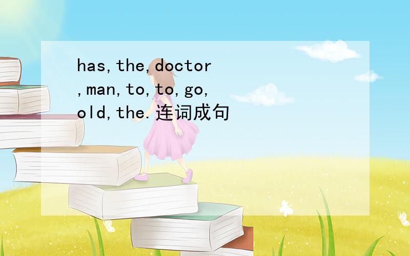 has,the,doctor,man,to,to,go,old,the.连词成句