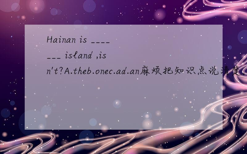 Hainan is _______ island ,isn't?A.theb.onec.ad.an麻烦把知识点说清楚，