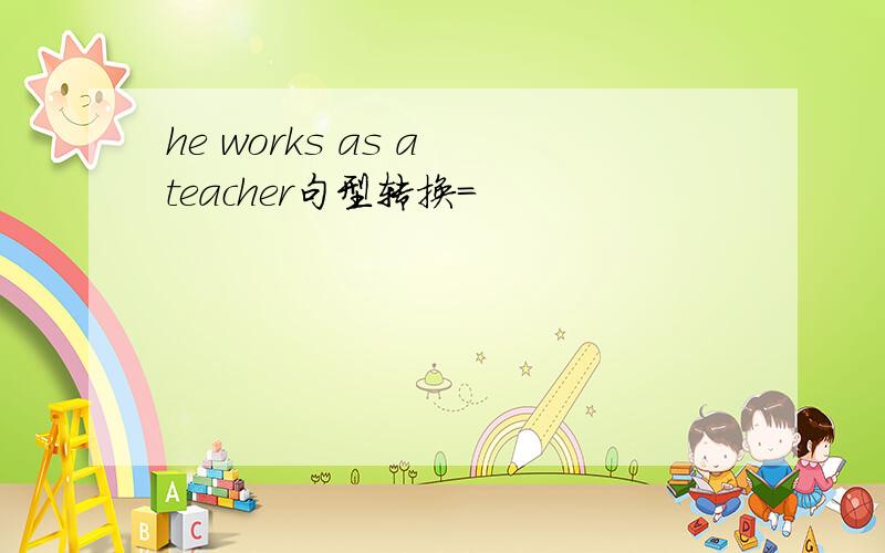 he works as a teacher句型转换=