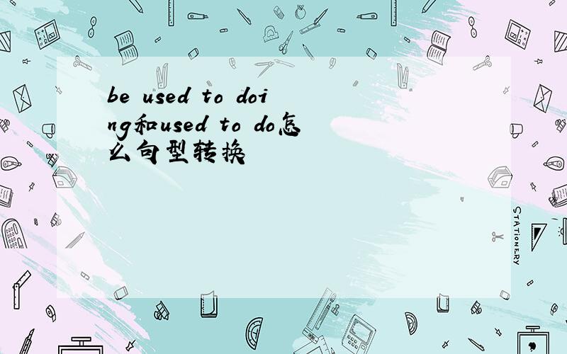 be used to doing和used to do怎么句型转换