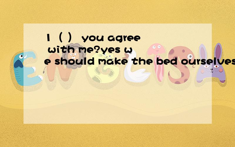 1（ ） you agree with me?yes we should make the bed ourselves Adid Bdo