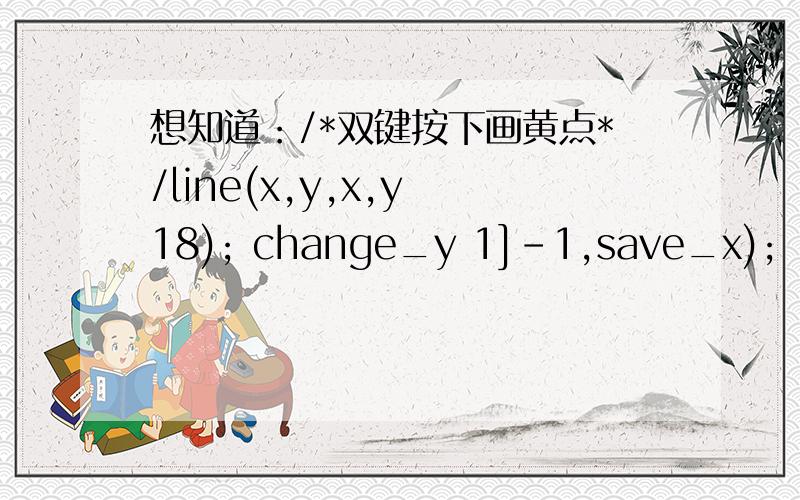 想知道：/*双键按下画黄点*/line(x,y,x,y 18); change_y 1]-1,save_x);