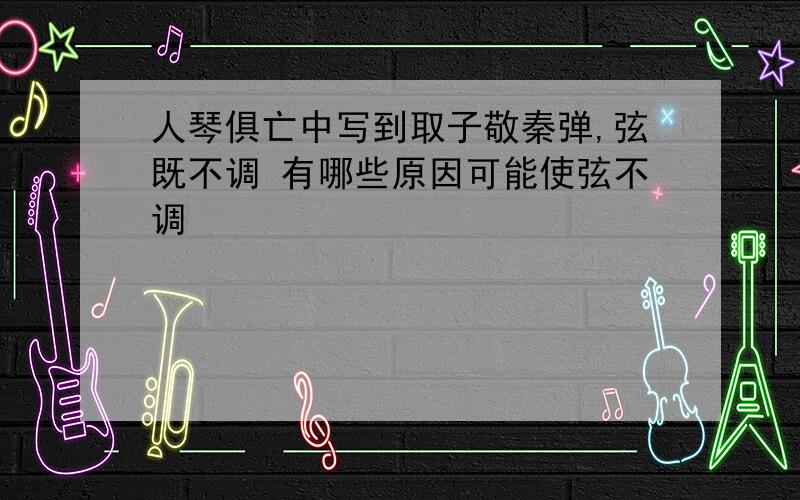 人琴俱亡中写到取子敬秦弹,弦既不调 有哪些原因可能使弦不调