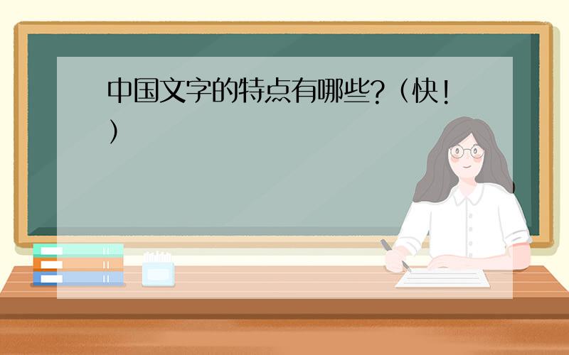 中国文字的特点有哪些?（快!）