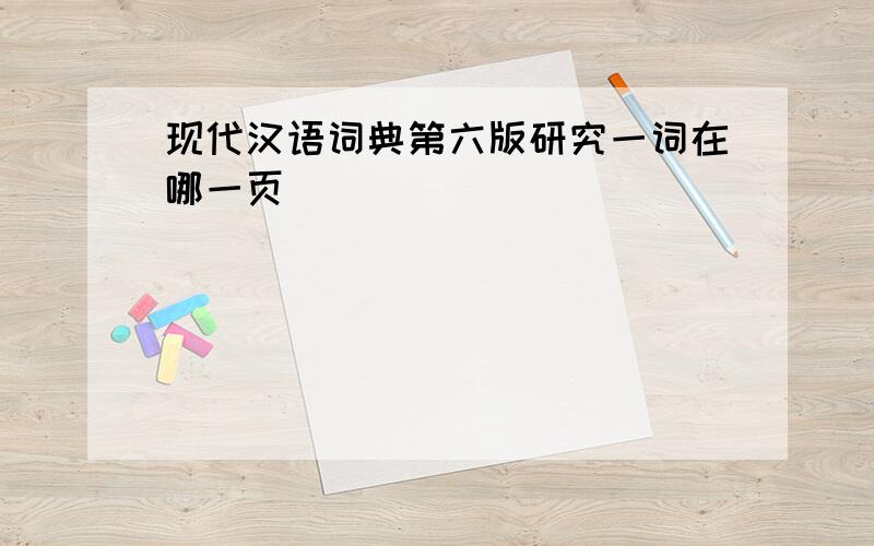 现代汉语词典第六版研究一词在哪一页