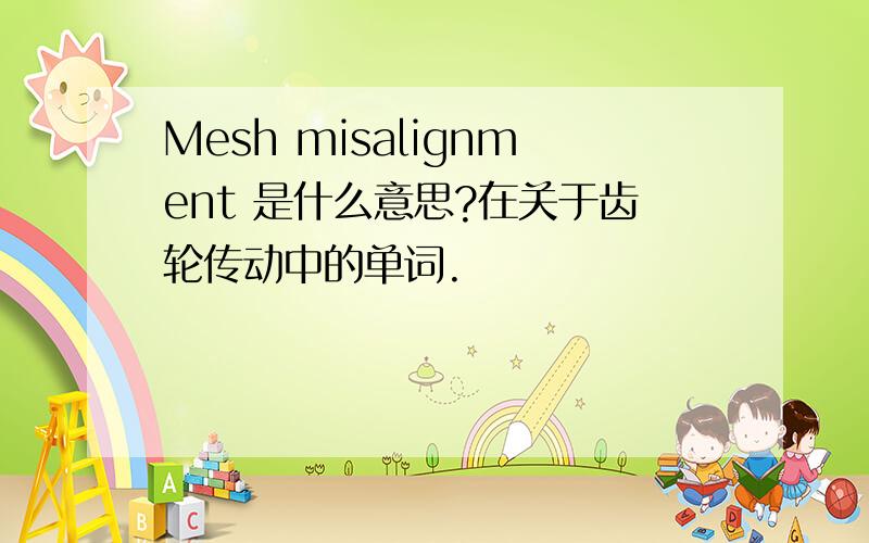 Mesh misalignment 是什么意思?在关于齿轮传动中的单词.