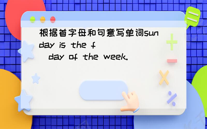 根据首字母和句意写单词sunday is the f___day of the week.
