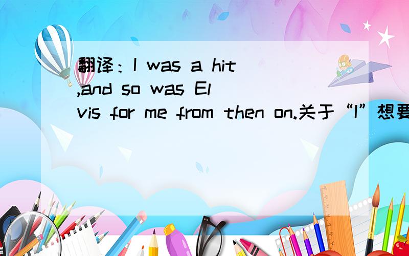 翻译：I was a hit,and so was Elvis for me from then on.关于“I”想要表演一个skit.