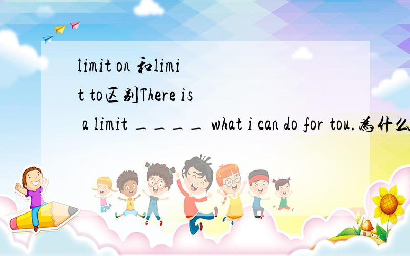 limit on 和limit to区别There is a limit ____ what i can do for tou.为什么不能选on?