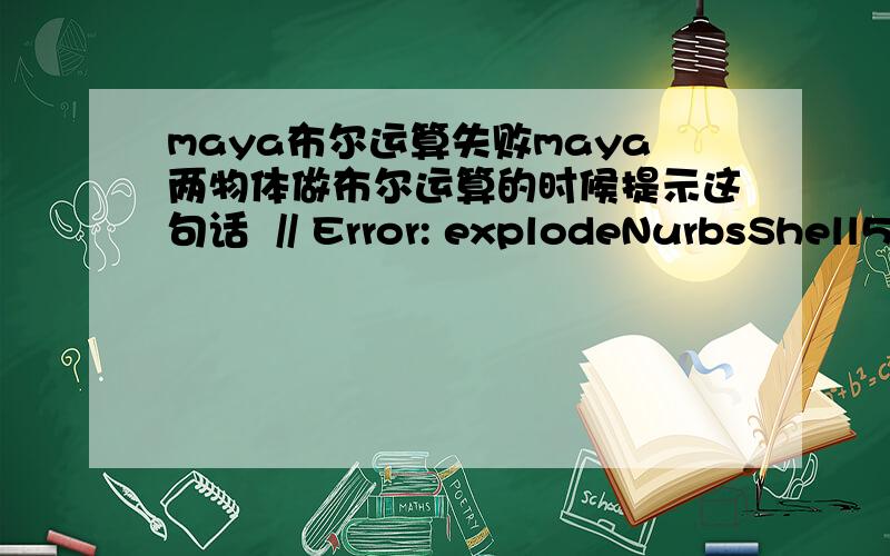 maya布尔运算失败maya两物体做布尔运算的时候提示这句话  // Error: explodeNurbsShell5 (Explode Nurbs Shell Node): Not a valid NURBS shell.  怎么回事啊?