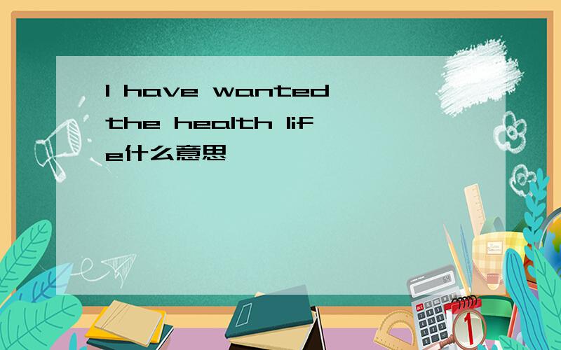 I have wanted the health life什么意思