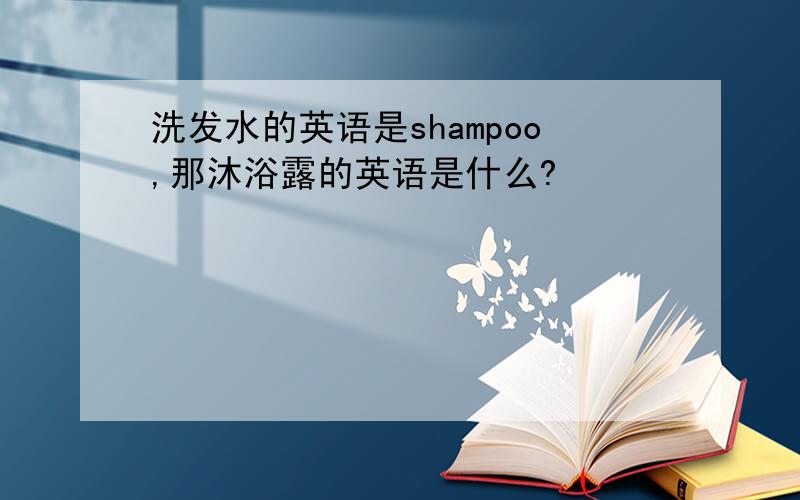 洗发水的英语是shampoo,那沐浴露的英语是什么?