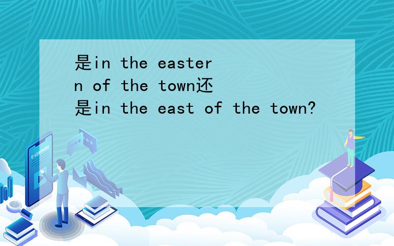 是in the eastern of the town还是in the east of the town?