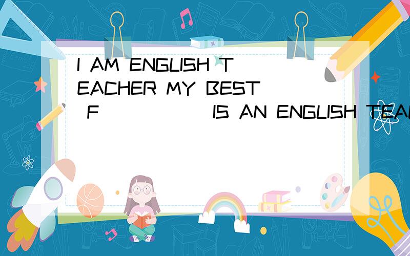 I AM ENGLISH TEACHER MY BEST F______IS AN ENGLISH TEACHER TOO.WE ALL KONE THERE ARE SEVEN DAYS IN A W_______.THE _______DAY OF THE WEEK IS SUNDAYWOUID YOU LIKE ______(COME)TO MY BIRTHDAYPARTY