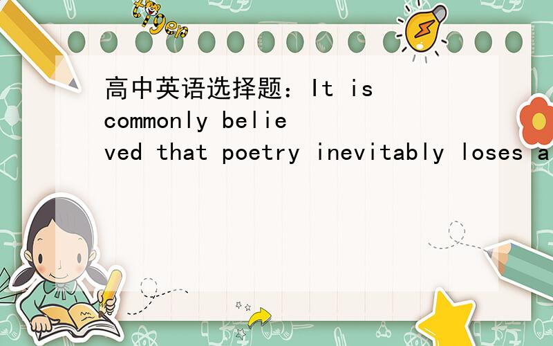 高中英语选择题：It is commonly believed that poetry inevitably loses a lot_____translation.A in  B by Cof  D over辨析一下,谢谢!
