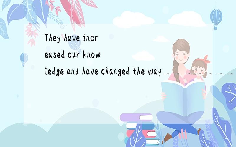 They have increased our knowledge and have changed the way_______we learn about the world today. A.tThey have increased our knowledge and have changed the way_______we learn about the world today.A.that  B.不填  C.from which求解!要解释 谢谢!
