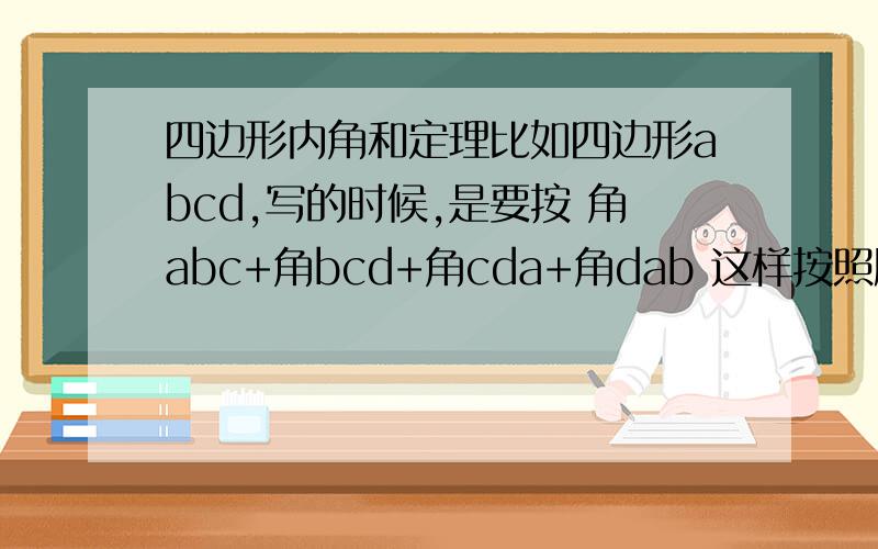 四边形内角和定理比如四边形abcd,写的时候,是要按 角abc+角bcd+角cda+角dab 这样按照顺时针或逆时针依次写,还是随便写,还有,角abc写的时候（如果是按顺时针）可以写成角cba+角bcd+……就是字母