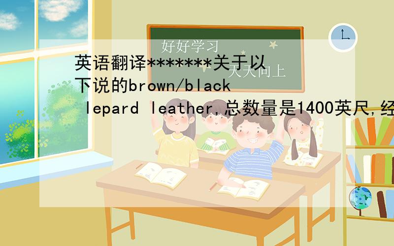 英语翻译*******关于以下说的brown/black lepard leather,总数量是1400英尺,经过对比之前的确认办,此次的大货皮表面过于胶面,以及手感太硬,客人不接受!如果是重做的话,时间需要多久?我们需要在3月