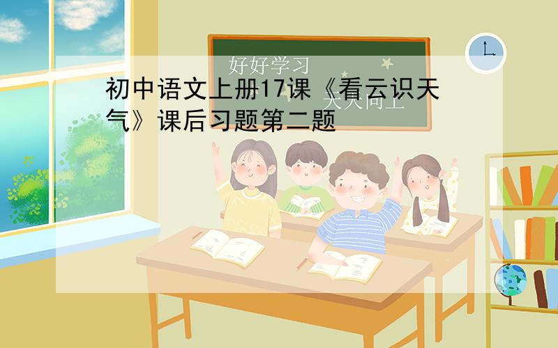 初中语文上册17课《看云识天气》课后习题第二题