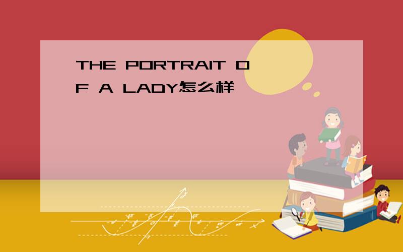 THE PORTRAIT OF A LADY怎么样