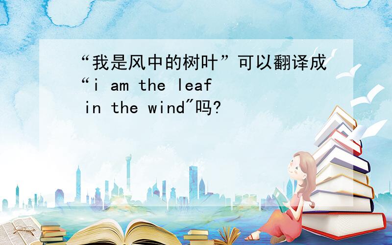 “我是风中的树叶”可以翻译成“i am the leaf in the wind