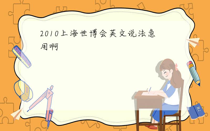 2010上海世博会英文说法急用啊