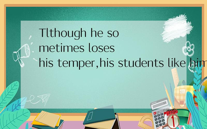 Tlthough he sometimes loses his temper,his students like him ___ for it.a.not so mushb.not so littlec.no mored.no less