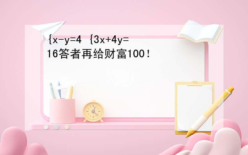 {x-y=4 {3x+4y=16答者再给财富100！