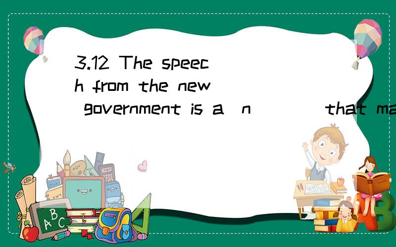 3.12 The speech from the new government is a(n) __ that major changes are on the way.The  speech   from  the  new  government   is  a(n)   __  that  major  changes   are  on   the  way.A.warning            B.goal                 C.signal