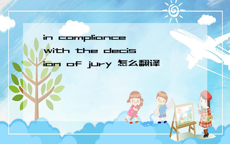 in compliance with the decision of jury 怎么翻译