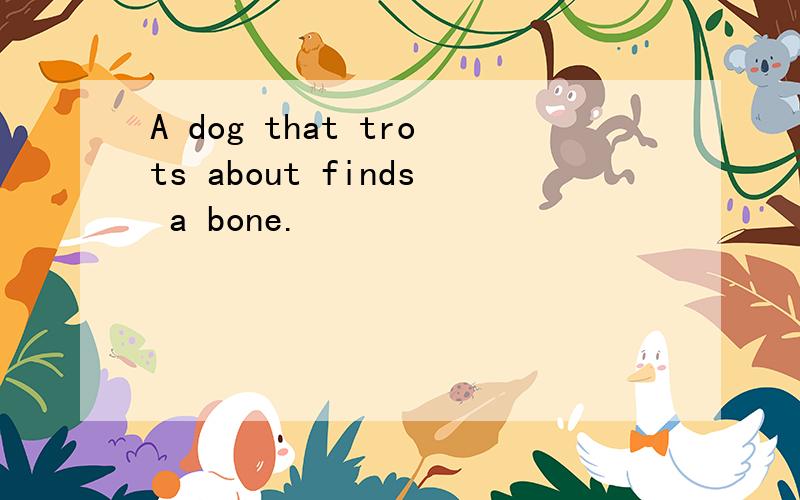 A dog that trots about finds a bone.
